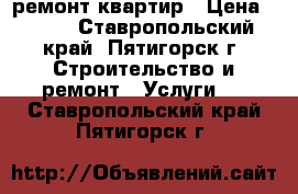 ремонт квартир › Цена ­ 200 - Ставропольский край, Пятигорск г. Строительство и ремонт » Услуги   . Ставропольский край,Пятигорск г.